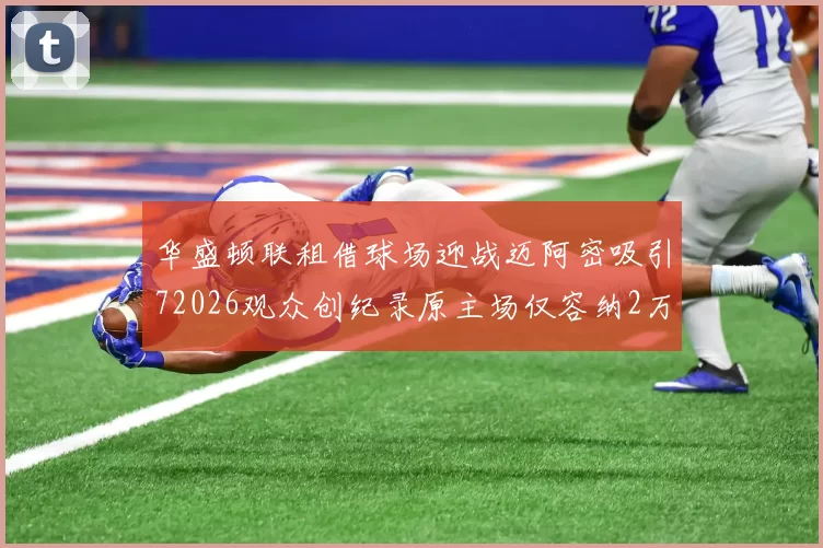 华盛顿联租借球场迎战迈阿密吸引72026观众创纪录原主场仅容纳2万人