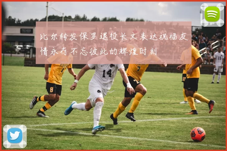比尔转发保罗退役长文表达祝福友情永存不忘彼此的辉煌时刻