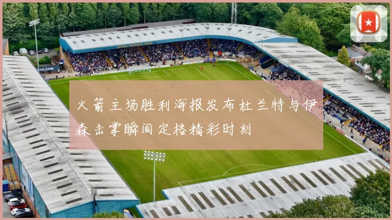 火箭主场胜利海报发布杜兰特与伊森击掌瞬间定格精彩时刻