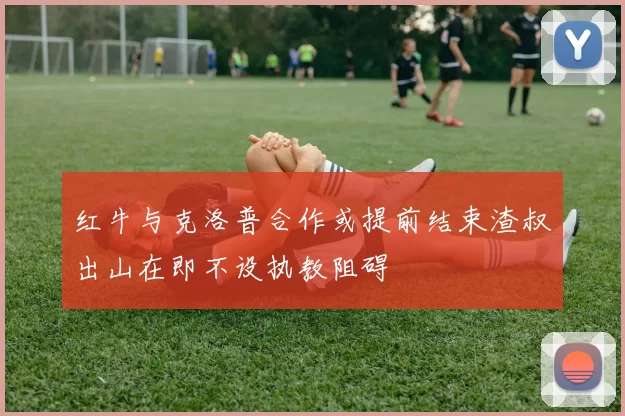 红牛与克洛普合作或提前结束渣叔出山在即不设执教阻碍