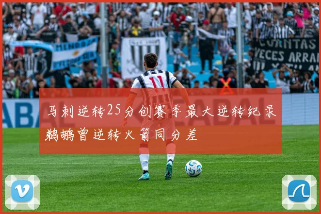 马刺逆转25分创赛季最大逆转纪录鹈鹕曾逆转火箭同分差
