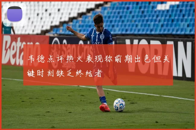 韦德点评热火表现称前期出色但关键时刻缺乏终结者
