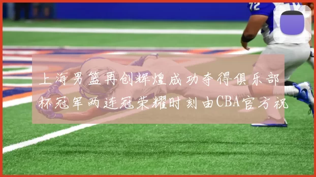 上海男篮再创辉煌成功夺得俱乐部杯冠军两连冠荣耀时刻由CBA官方祝贺