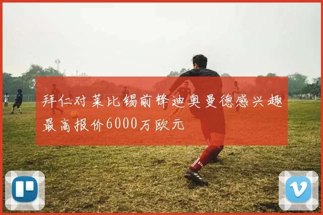 拜仁对莱比锡前锋迪奥曼德感兴趣最高报价6000万欧元